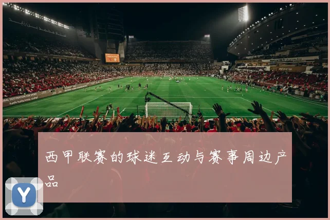 西甲联赛的球迷互动与赛事周边产品