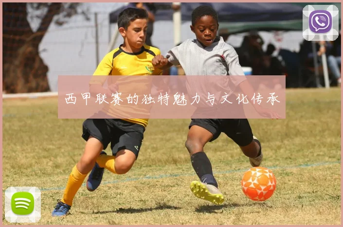 西甲联赛的独特魅力与文化传承