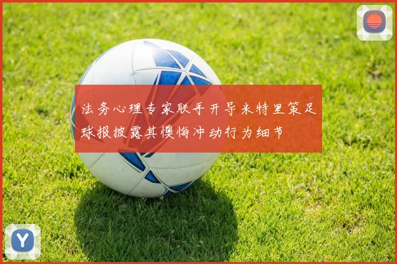 法务心理专家联手开导米特里策足球报披露其懊悔冲动行为细节