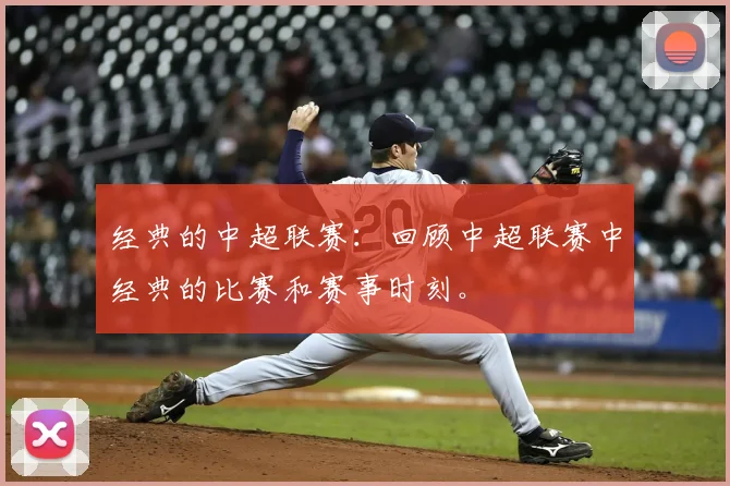 经典的中超联赛：回顾中超联赛中经典的比赛和赛事时刻。